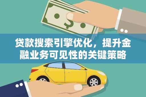 左云贷款搜索引擎优化，提升金融业务可见性的关键策略