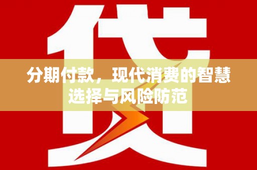左云分期付款，现代消费的智慧选择与风险防范