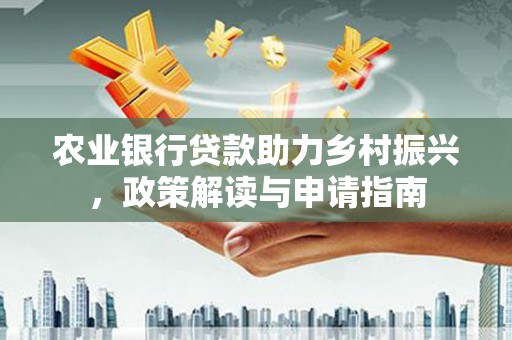 左云农业银行贷款助力乡村振兴，政策解读与申请指南
