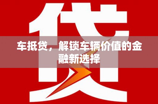 左云车抵贷，解锁车辆价值的金融新选择