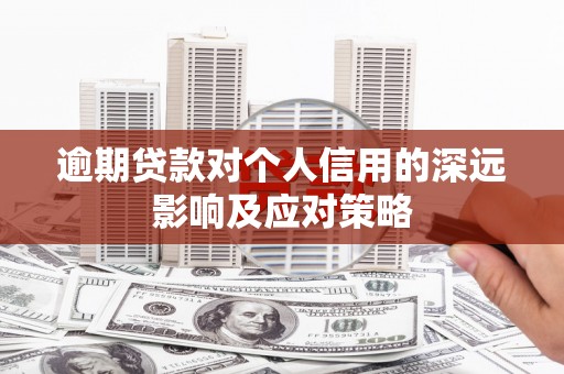 左云逾期贷款对个人信用的深远影响及应对策略