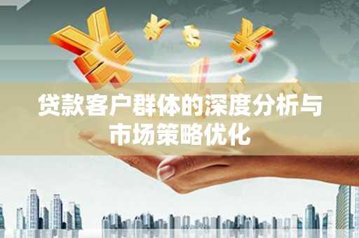 左云贷款客户群体的深度分析与市场策略优化