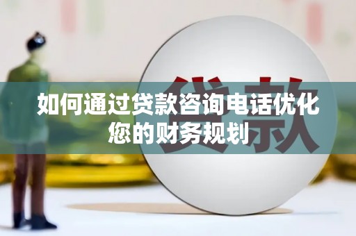 左云如何通过贷款咨询电话优化您的财务规划