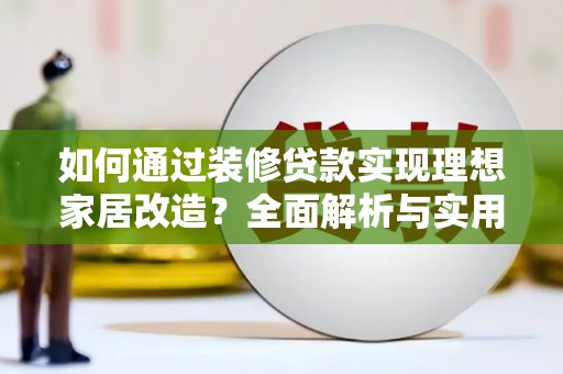 左云如何通过装修贷款实现理想家居改造？全面解析与实用指南
