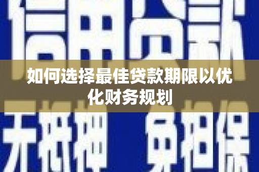 左云如何选择最佳贷款期限以优化财务规划
