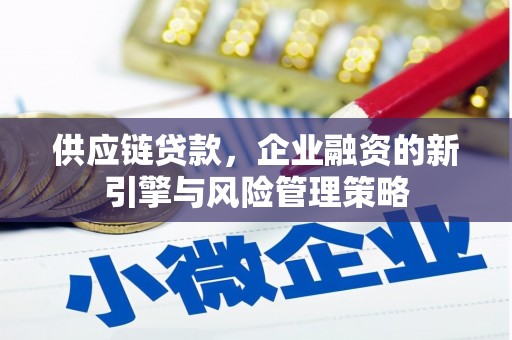 左云供应链贷款，企业融资的新引擎与风险管理策略
