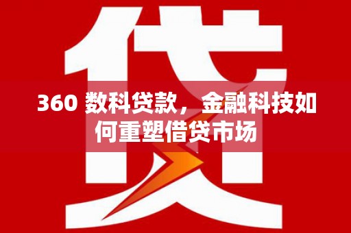 左云360 数科贷款，金融科技如何重塑借贷市场