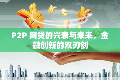 左云P2P 网贷的兴衰与未来，金融创新的双刃剑