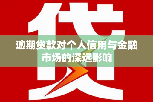 左云逾期贷款对个人信用与金融市场的深远影响