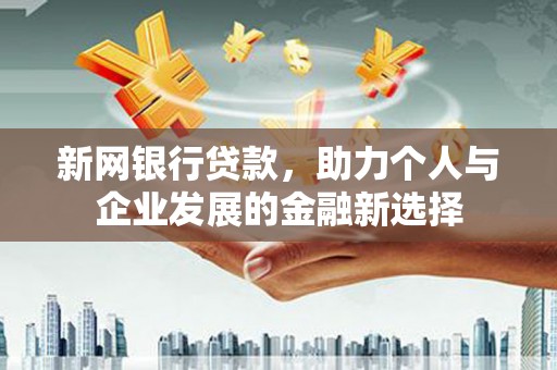 左云新网银行贷款，助力个人与企业发展的金融新选择
