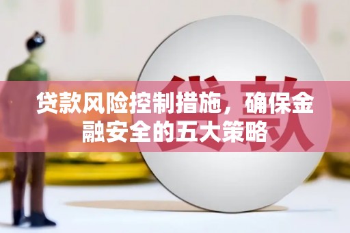 左云贷款风险控制措施，确保金融安全的五大策略