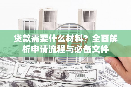 左云贷款需要什么材料？全面解析申请流程与必备文件