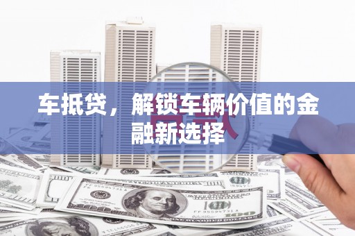 左云车抵贷，解锁车辆价值的金融新选择