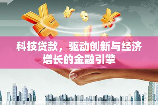 左云科技贷款，驱动创新与经济增长的金融引擎