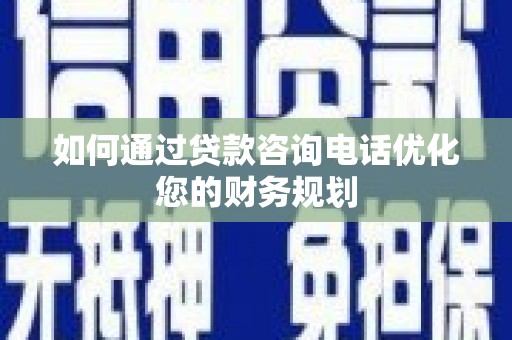 左云如何通过贷款咨询电话优化您的财务规划