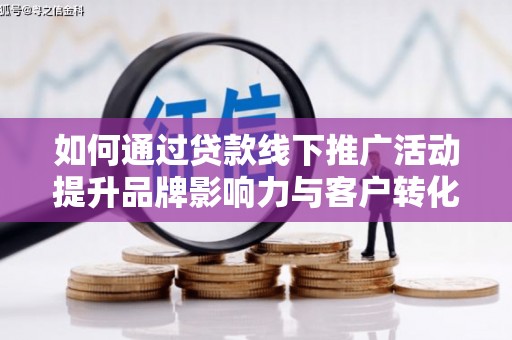 左云如何通过贷款线下推广活动提升品牌影响力与客户转化率