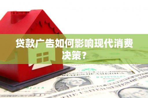 左云贷款广告如何影响现代消费决策？