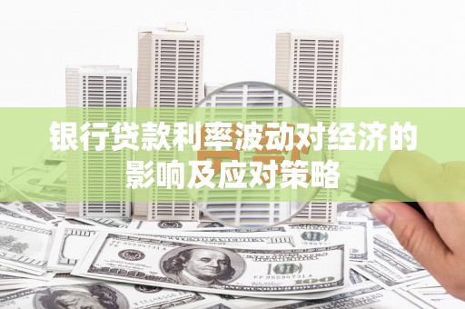 左云银行贷款利率波动对经济的影响及应对策略
