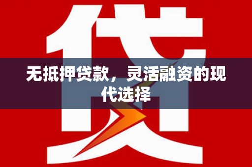 左云无抵押贷款，灵活融资的现代选择