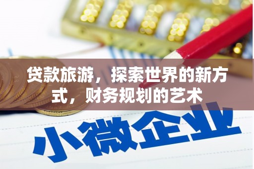 左云贷款旅游，探索世界的新方式，财务规划的艺术