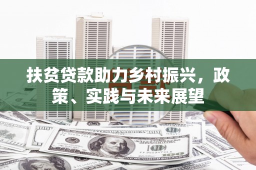 左云扶贫贷款助力乡村振兴，政策、实践与未来展望