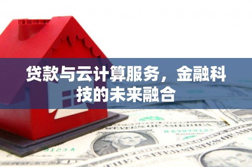 左云贷款与云计算服务，金融科技的未来融合