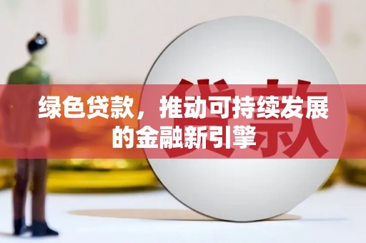 左云绿色贷款，推动可持续发展的金融新引擎