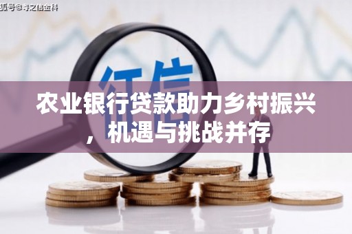 左云农业银行贷款助力乡村振兴，机遇与挑战并存