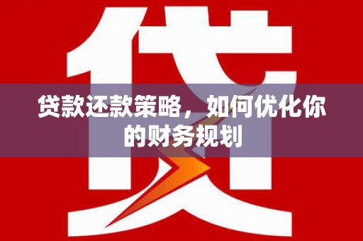 左云贷款还款策略，如何优化你的财务规划