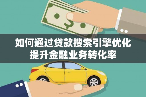 左云如何通过贷款搜索引擎优化提升金融业务转化率