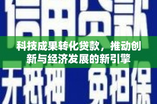 左云科技成果转化贷款，推动创新与经济发展的新引擎