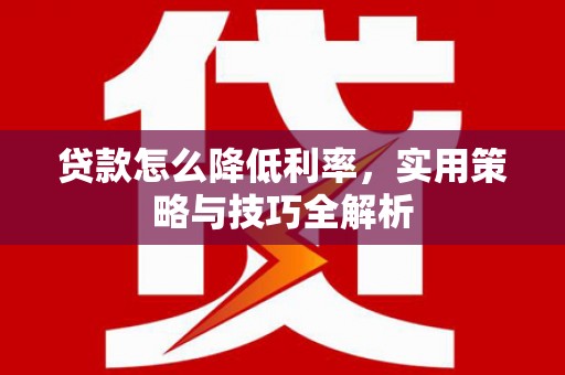 左云贷款怎么降低利率，实用策略与技巧全解析