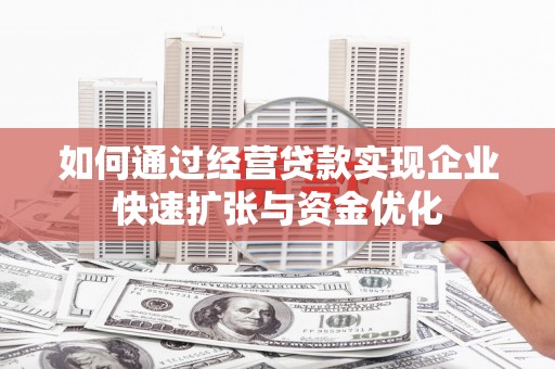 左云如何通过经营贷款实现企业快速扩张与资金优化