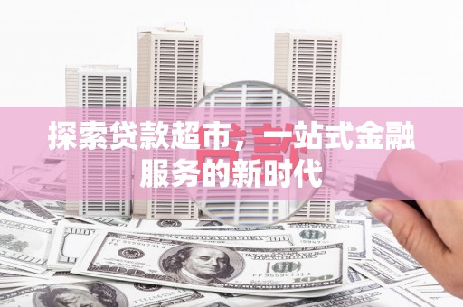 左云探索贷款超市，一站式金融服务的新时代
