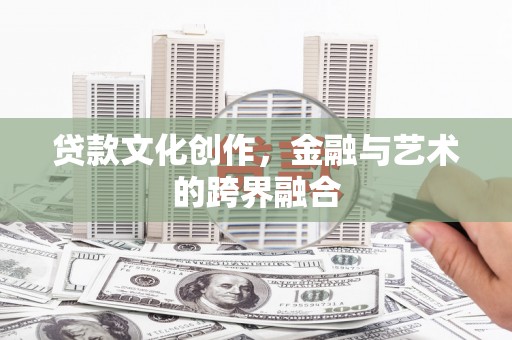左云贷款文化创作，金融与艺术的跨界融合