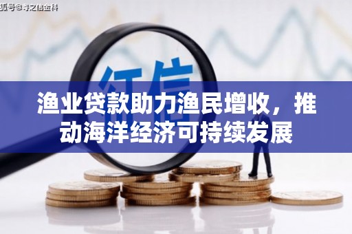 左云渔业贷款助力渔民增收，推动海洋经济可持续发展
