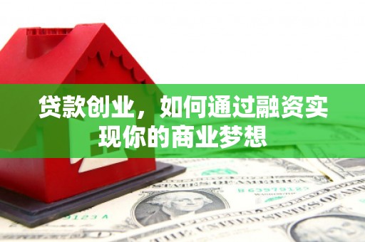 左云贷款创业，如何通过融资实现你的商业梦想