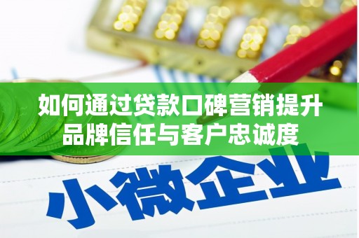 左云如何通过贷款口碑营销提升品牌信任与客户忠诚度