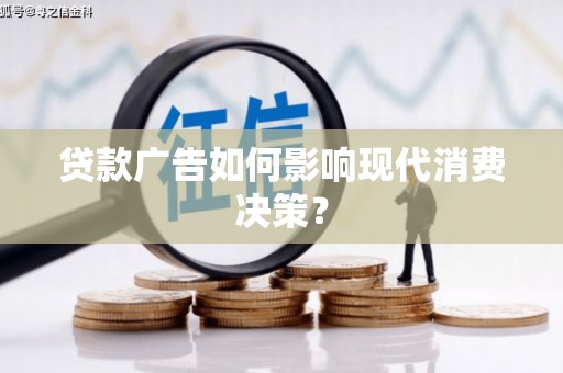 左云贷款广告如何影响现代消费决策？