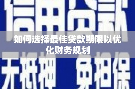 左云如何选择最佳贷款期限以优化财务规划