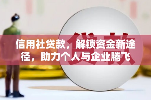 左云信用社贷款，解锁资金新途径，助力个人与企业腾飞