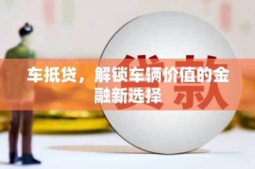 左云车抵贷，解锁车辆价值的金融新选择