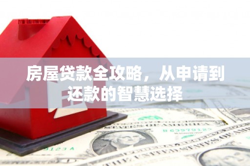 左云房屋贷款全攻略，从申请到还款的智慧选择