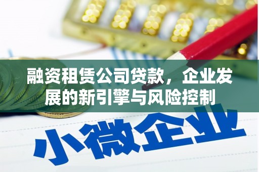 左云融资租赁公司贷款，企业发展的新引擎与风险控制