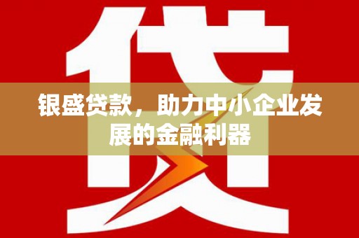 左云银盛贷款，助力中小企业发展的金融利器