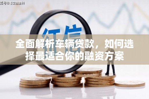 左云全面解析车辆贷款，如何选择最适合你的融资方案