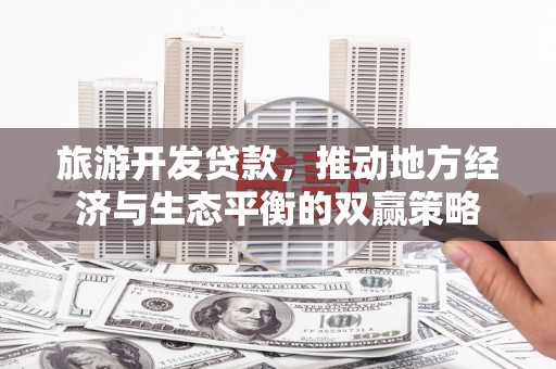 左云旅游开发贷款，推动地方经济与生态平衡的双赢策略