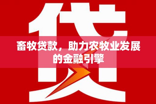 左云畜牧贷款，助力农牧业发展的金融引擎