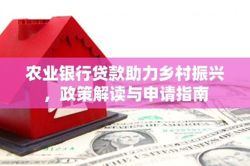 左云农业银行贷款助力乡村振兴，政策解读与申请指南