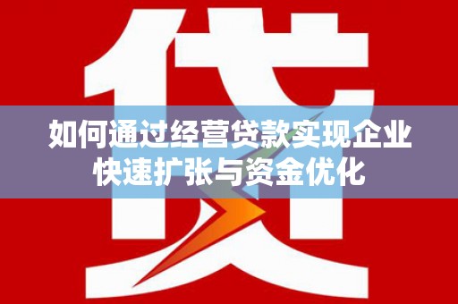 左云如何通过经营贷款实现企业快速扩张与资金优化